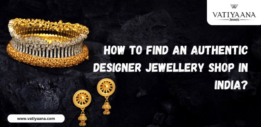 How to Find an Authentic Designer Jewellery Shop in India?