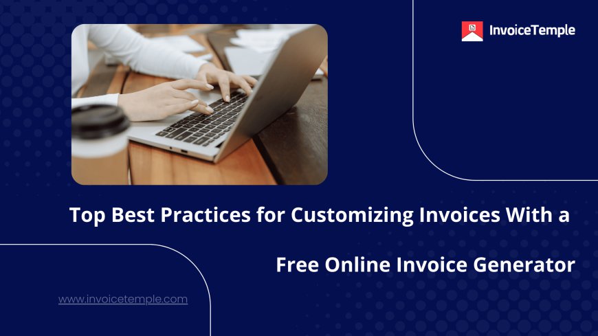 Top Best Practices for Customizing Invoices with a Free Online Invoice Generator