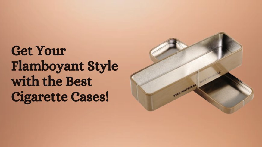 Get Your Flamboyant Style with the Best Cigarette Cases!