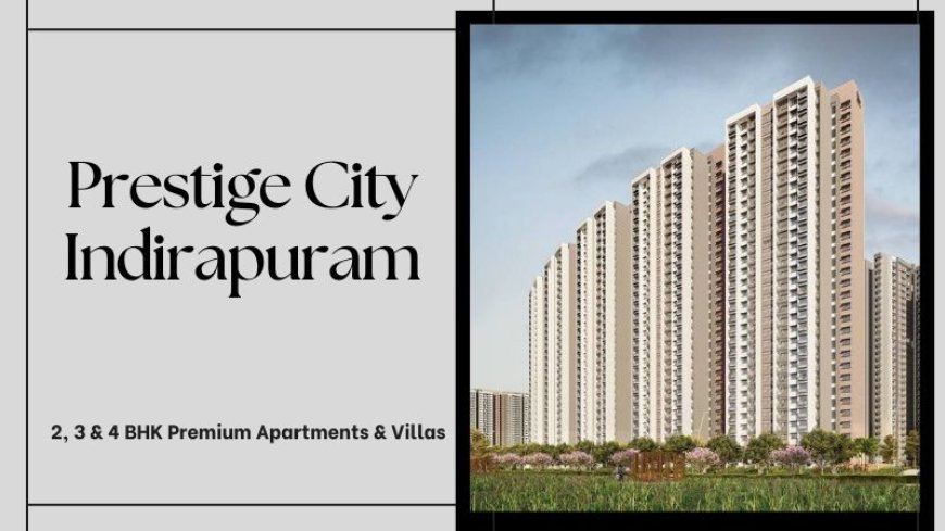 Prestige City Indirapuram | Modern Residences In Ghaziabad