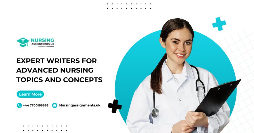 Expert Writers for Advanced Nursing Topics and Concepts