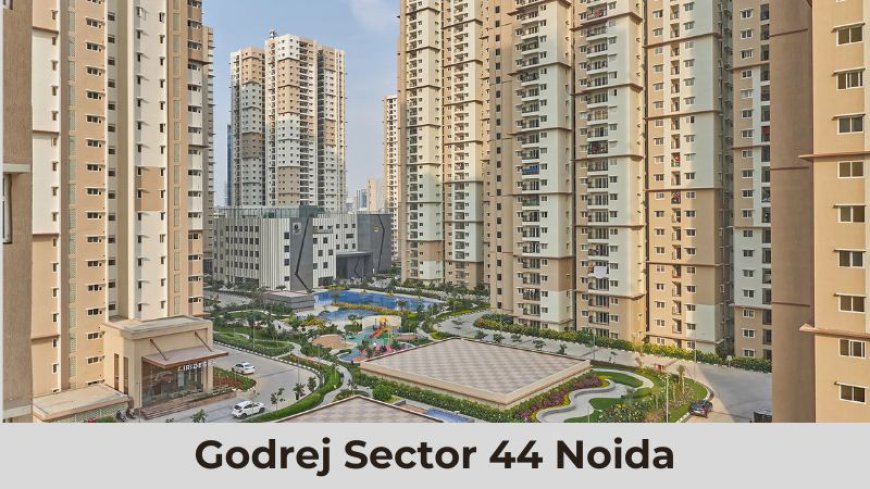 Godrej Sector 44 Noida | Luxury Living at Luxury Flats