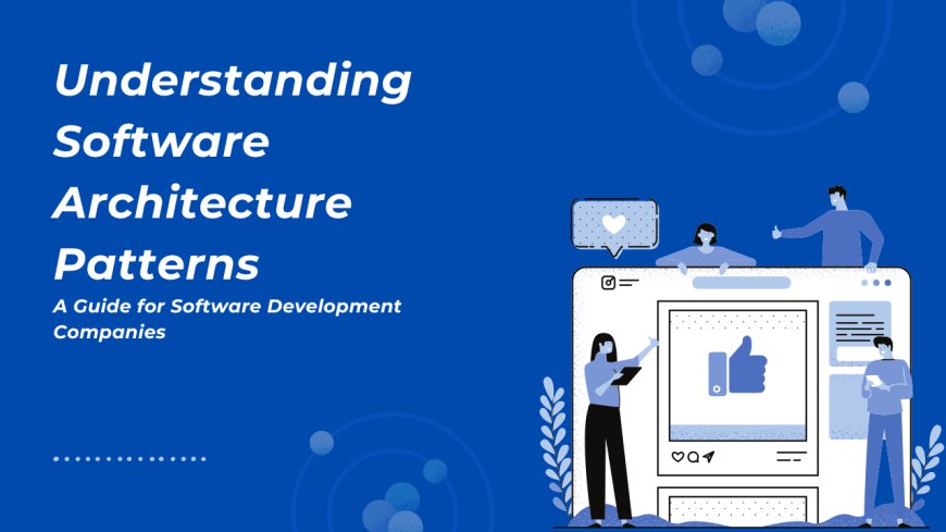 Understanding Software Architecture Patterns: A Guide for Software Development Companies