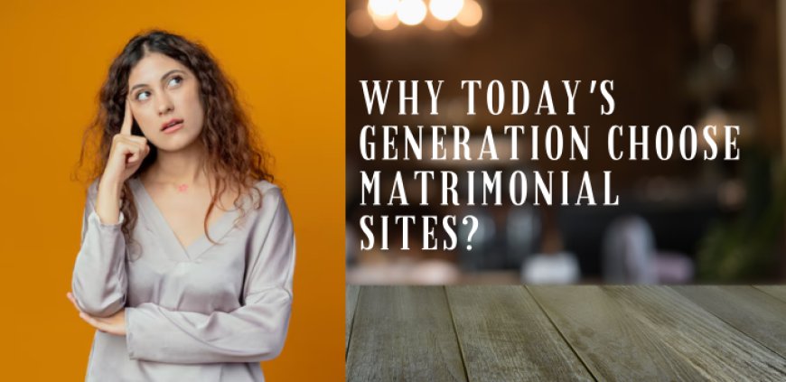 Why Today's Generation Choose Matrimonial Sites?