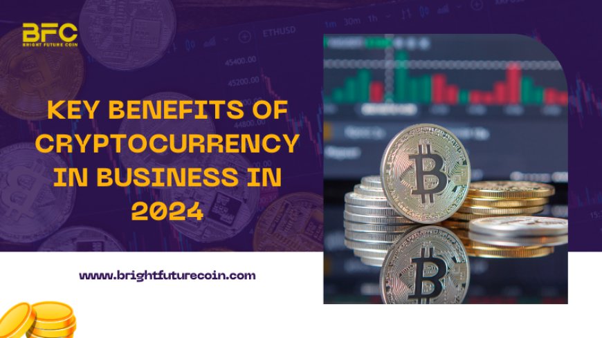 Key Benefits of Cryptocurrency in Business In 2024