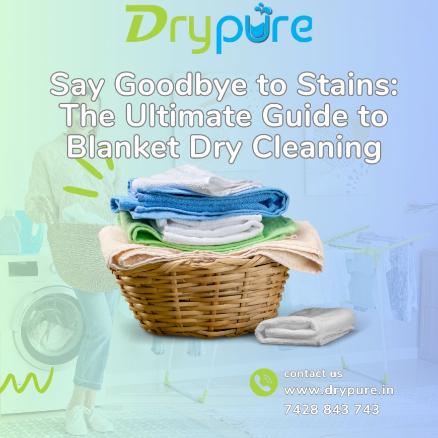 Say Goodbye to Stains: The Ultimate Guide to Blanket Dry Cleaning