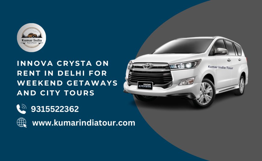 Innova Crysta on Rent in Delhi for Weekend Getaways and City Tours