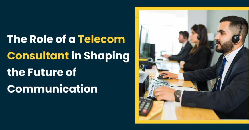 The Role of a Telecom Consultant in Shaping the Future of Communication