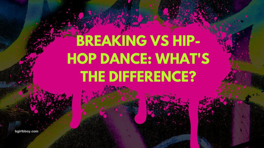 Breaking vs Hip-Hop Dance: What's the Difference?