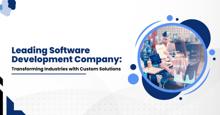 Leading Software Development Company:Transforming Industries with Custom Solutions