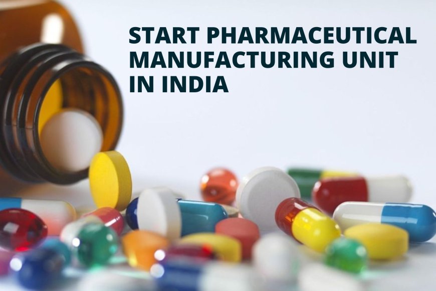 How to Start Pharmaceutical Manufacturing Unit in India?