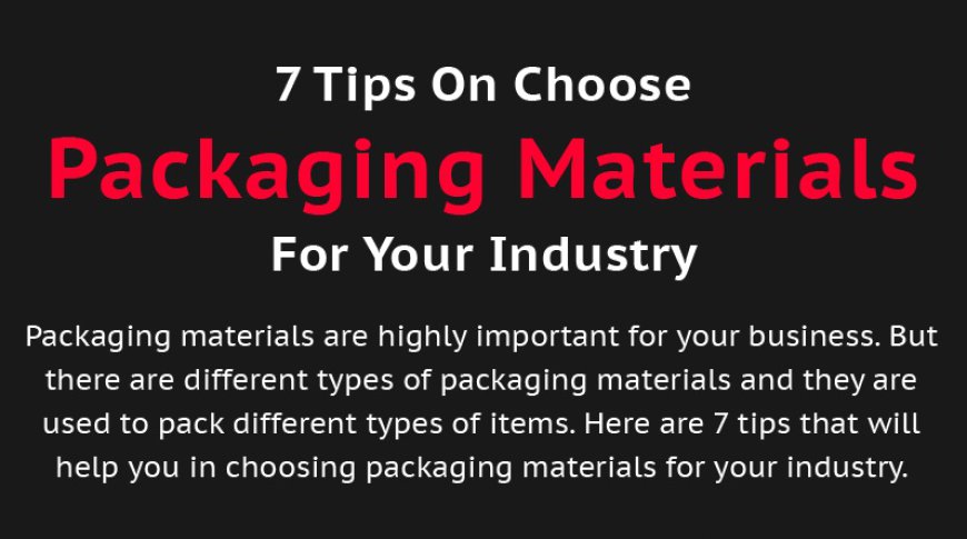 7 Tips On Choosing Packaging Materials For Your Industry