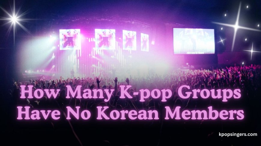 How Many K-pop Groups Have No Korean Members