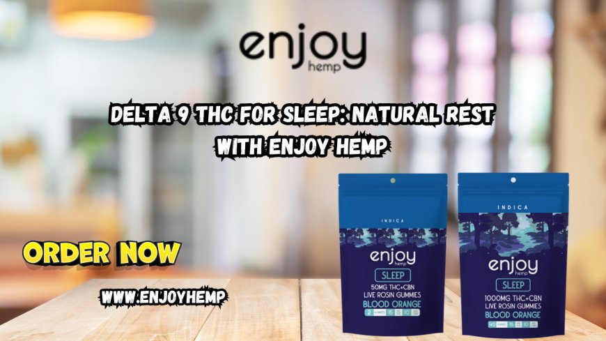 Delta 9 THC for Sleep: Natural Rest with Enjoy Hemp