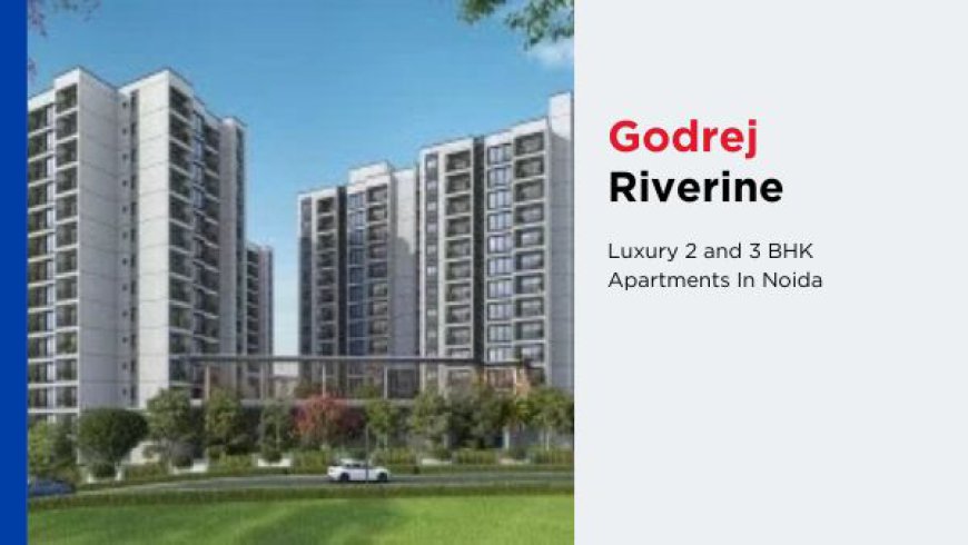 Godrej Riverine | Modern Lifestyle In Noida