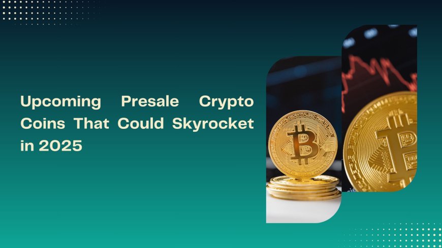 Upcoming Presale Crypto Coins That Could Skyrocket in 2025