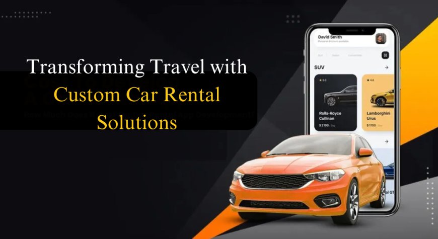 Transforming Travel with Custom Car Rental Solutions