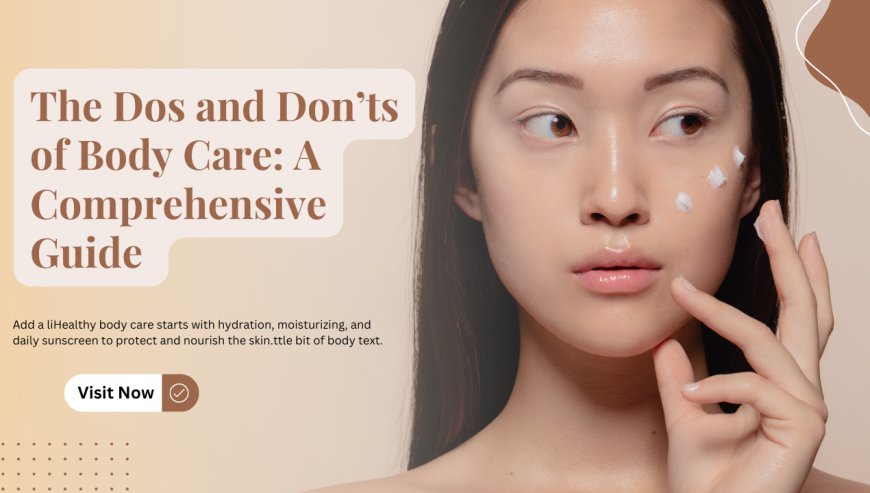 The Dos and Don’ts of Body Care: A Comprehensive Guide