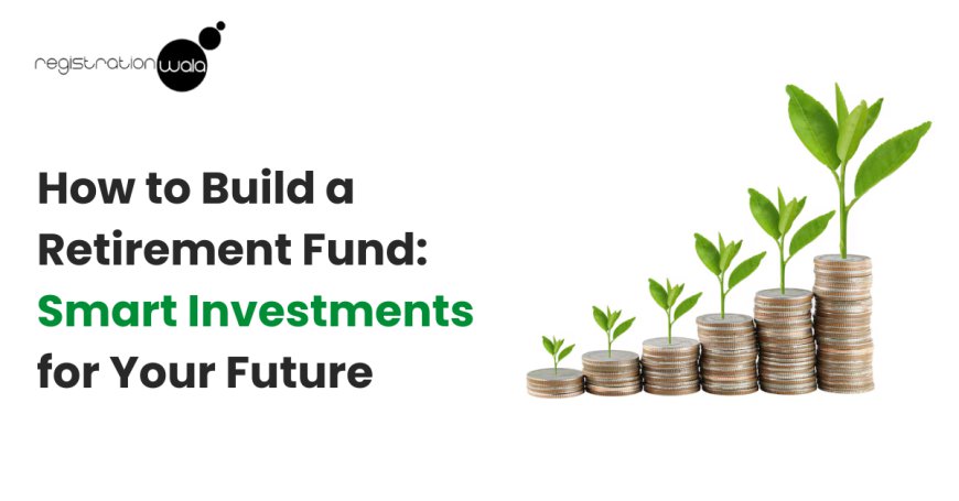 How to Build a Retirement Fund: Smart Investments for Your Future