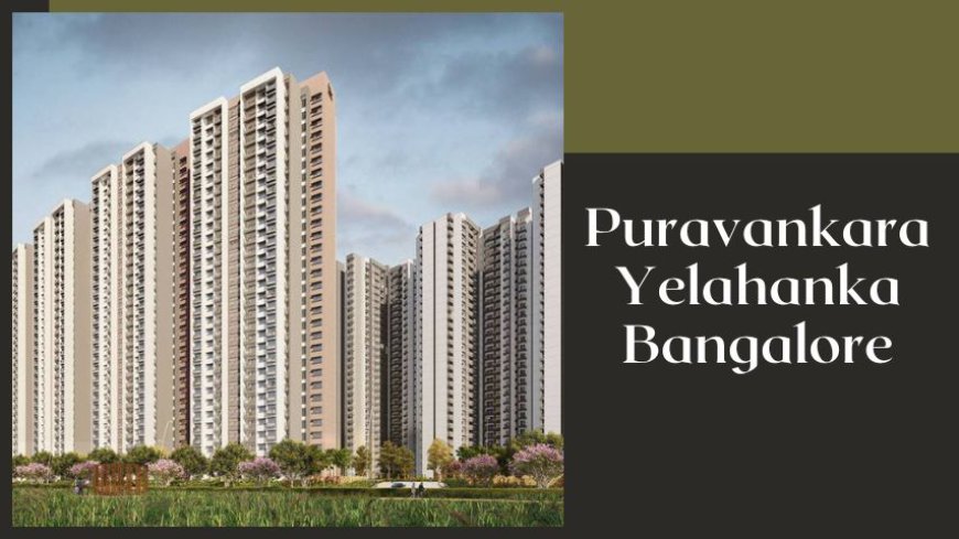 Puravankara Yelahanka Bangalore: Invest in the Best Property