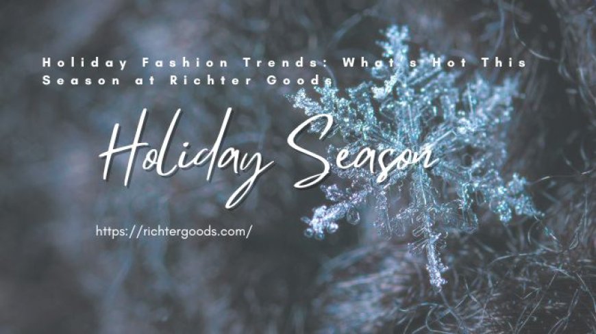 Holiday Fashion Trends: What’s Hot This Season at Richter Goods?