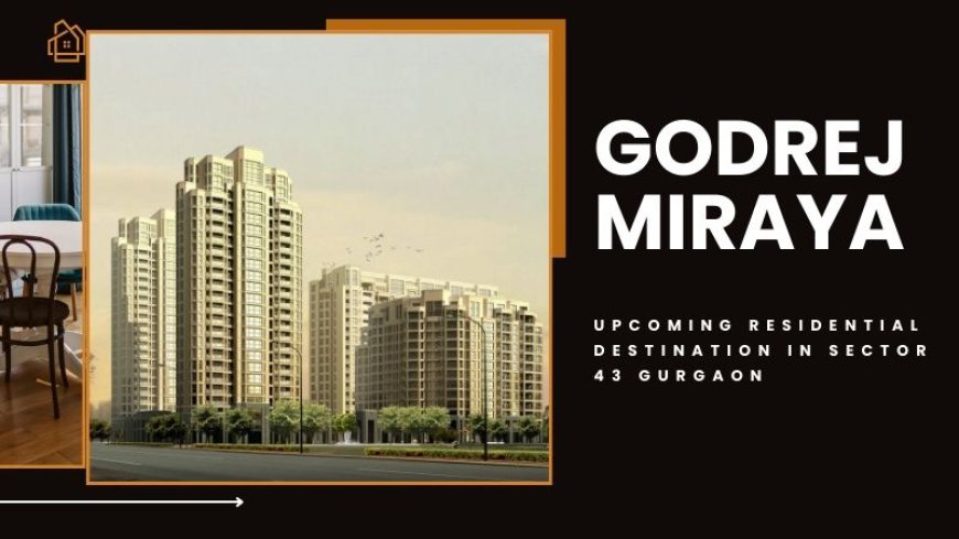 Godrej Miraya : Prominent Living Experinece in Gurgaon