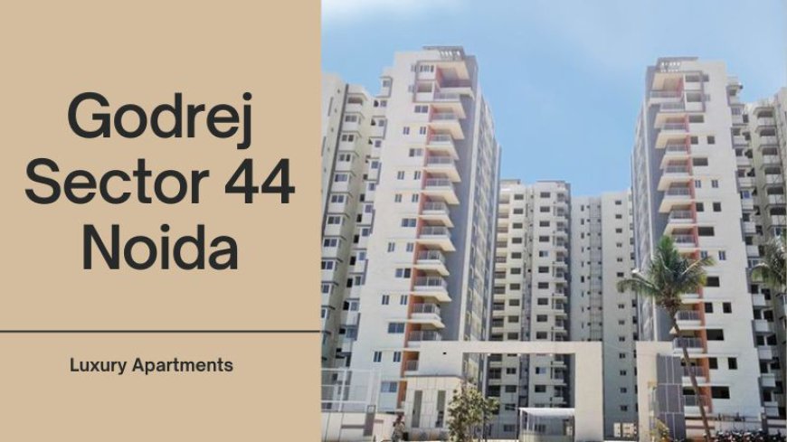 Godrej Sector 44 Noida | Invest In Premium Apartments