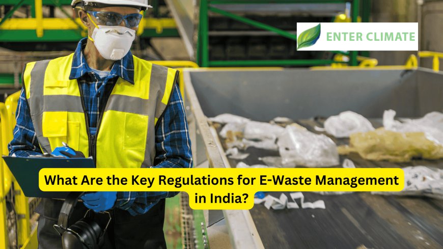 What Are the Key Regulations for E-Waste Management in India?