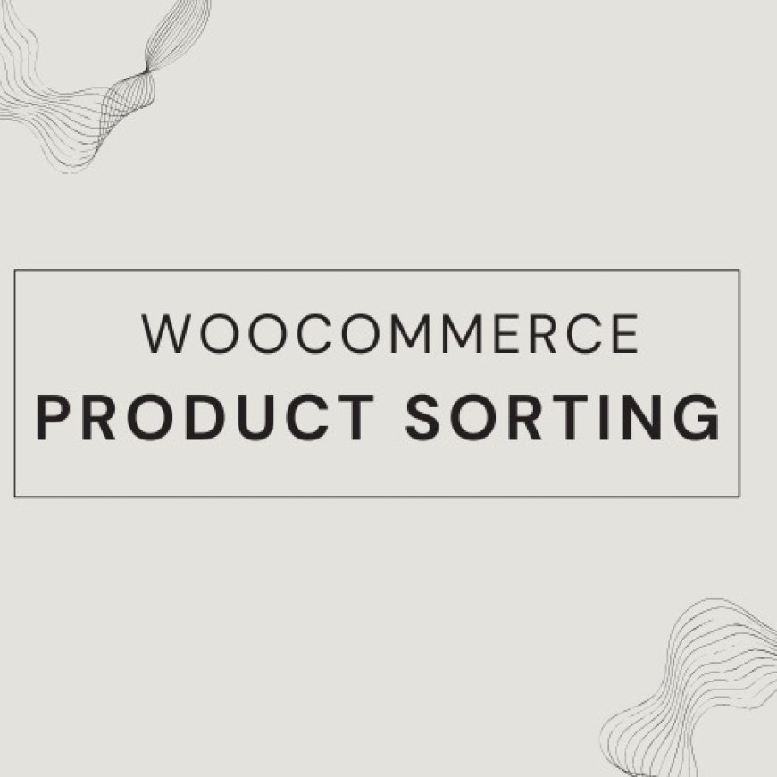 Enhance Your Store’s Efficiency with WooCommerce Sort Products