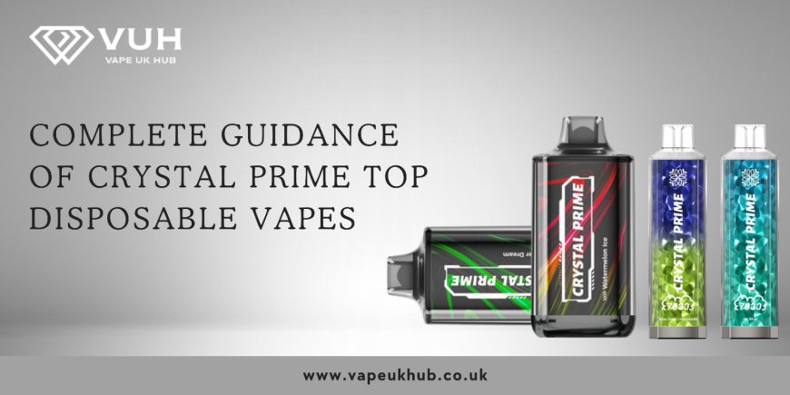 Complete Guidance of Crystal Prime Top Disposable Vapes