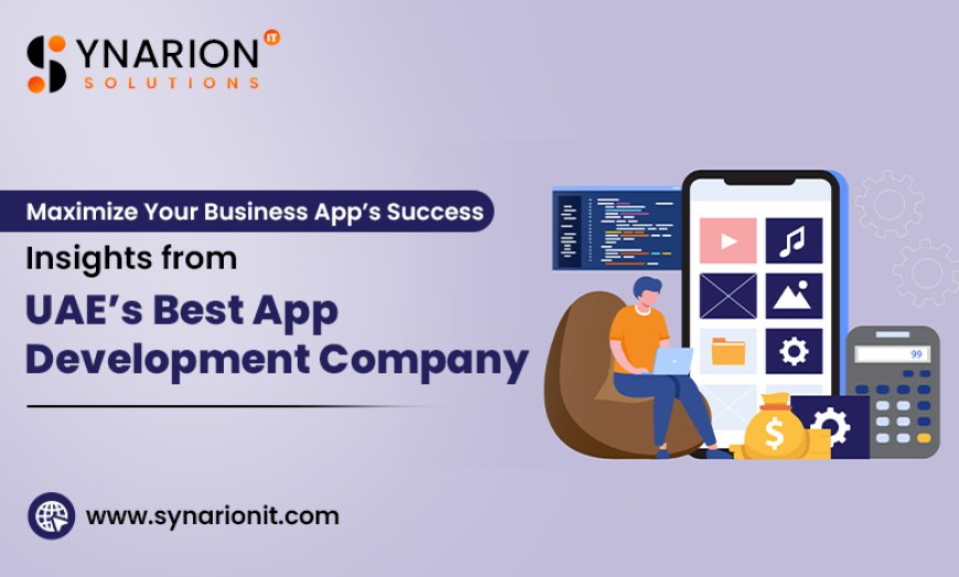 Maximize Your Business App’s Success: Insights from UAE’s Best App Development Company