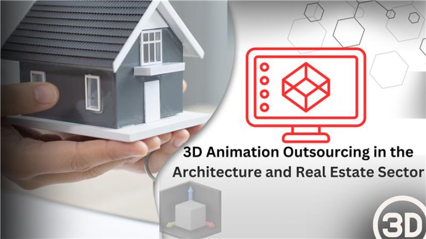 3D Animation Outsourcing in the Architecture and Real Estate Sector