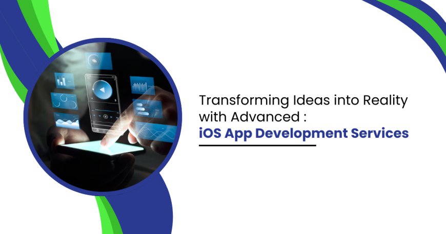 Transforming Ideas into Reality with Advanced iOS App Development Services