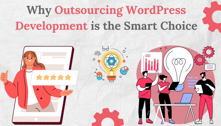 Why Outsourcing WordPress Development is the Smart Choice