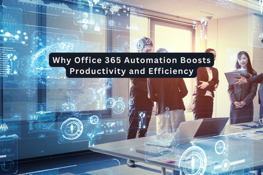 Why Office 365 Automation Boosts Productivity and Efficiency