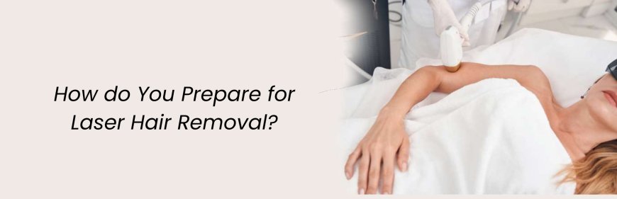 How do You Prepare for Laser Hair Removal?