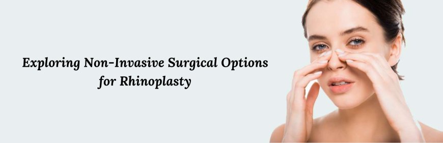 Exploring Non-Invasive Surgical Options for Rhinoplasty