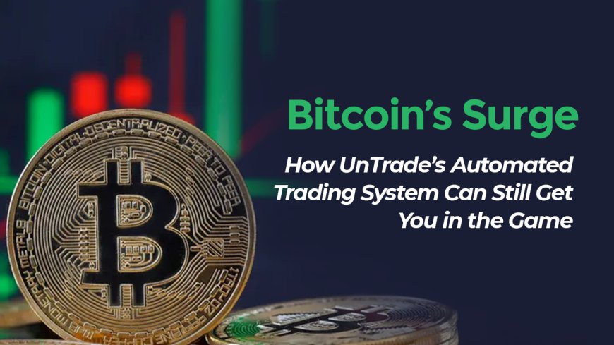 Bitcoin's Surge: How UnTrade's Automated Trading System Can Still Get You in the Game