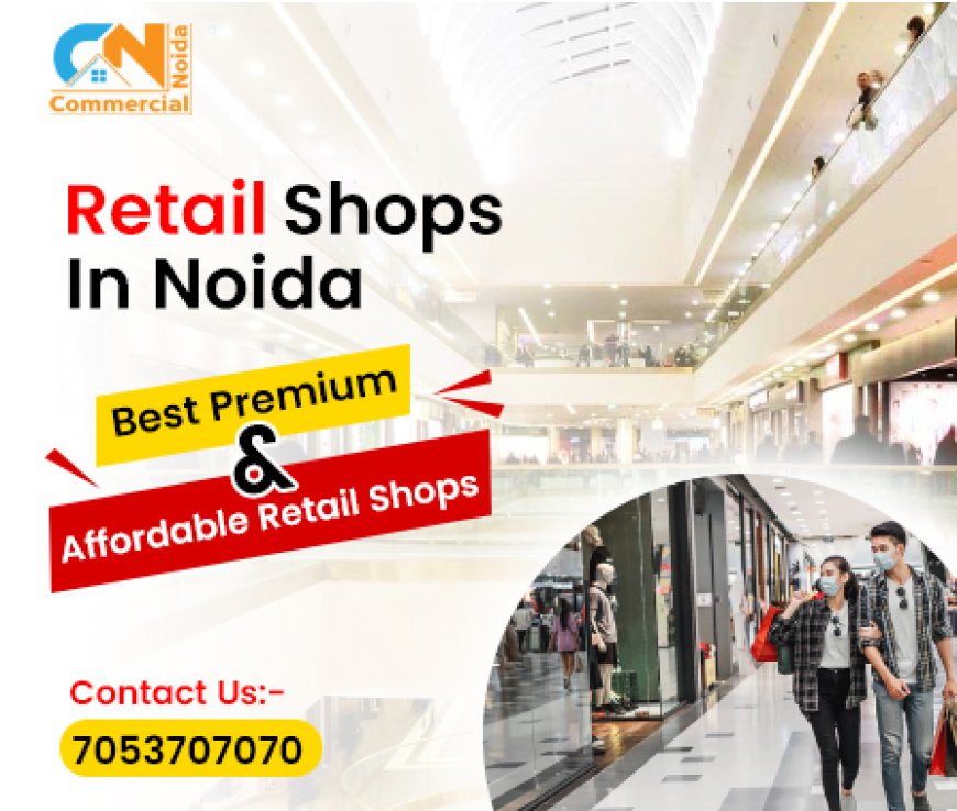 Invest in Prime Retail Shops in Noida – High Returns Guaranteed