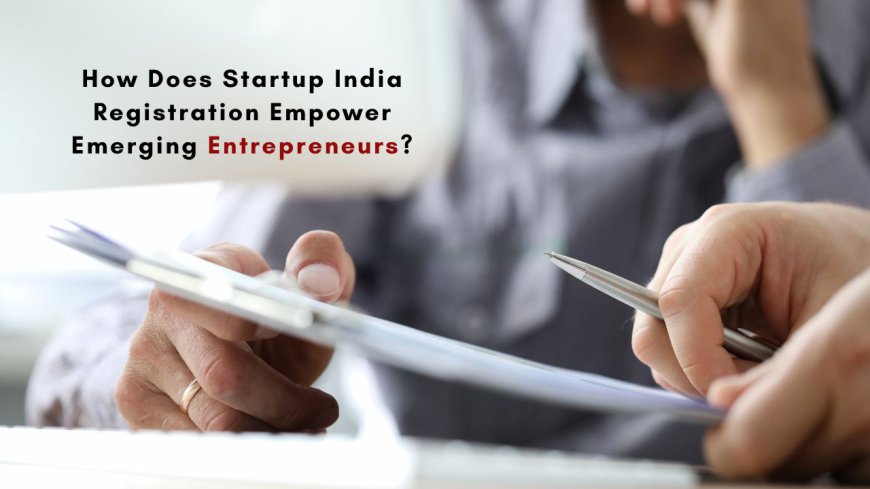 How Does Startup India Registration Empower Emerging Entrepreneurs?