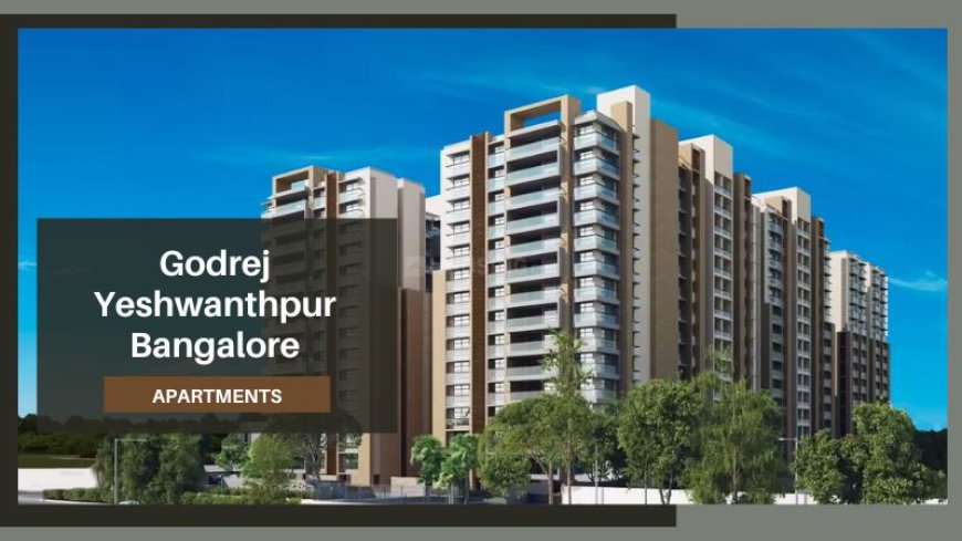 Godrej Yeshwanthpur Bangalore | Luxurious Choice For You