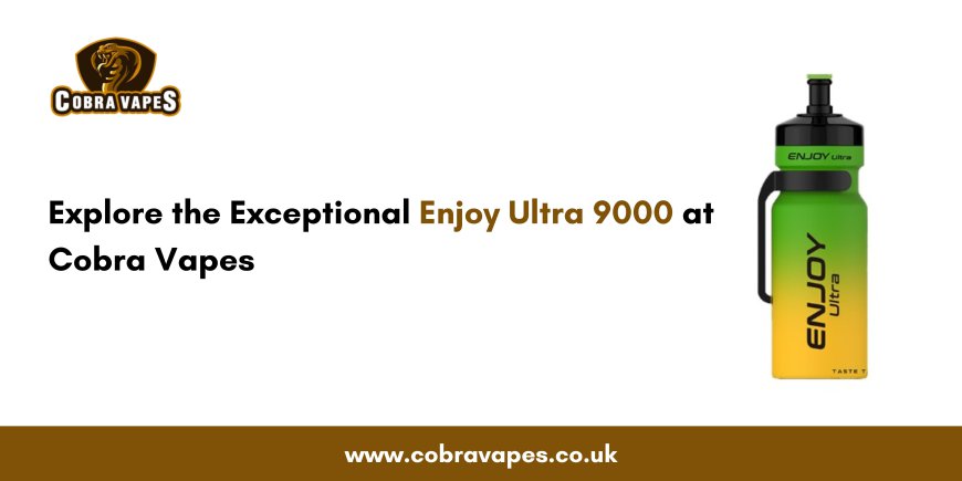 Explore the Exceptional Enjoy Ultra 9000 at Cobra Vapes