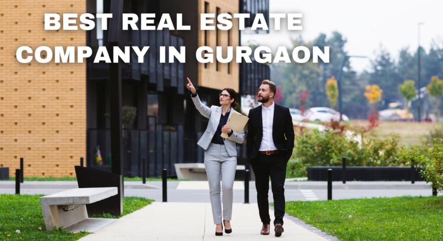 Your Go-To Guide to the Best Real Estate Company in Gurgaon