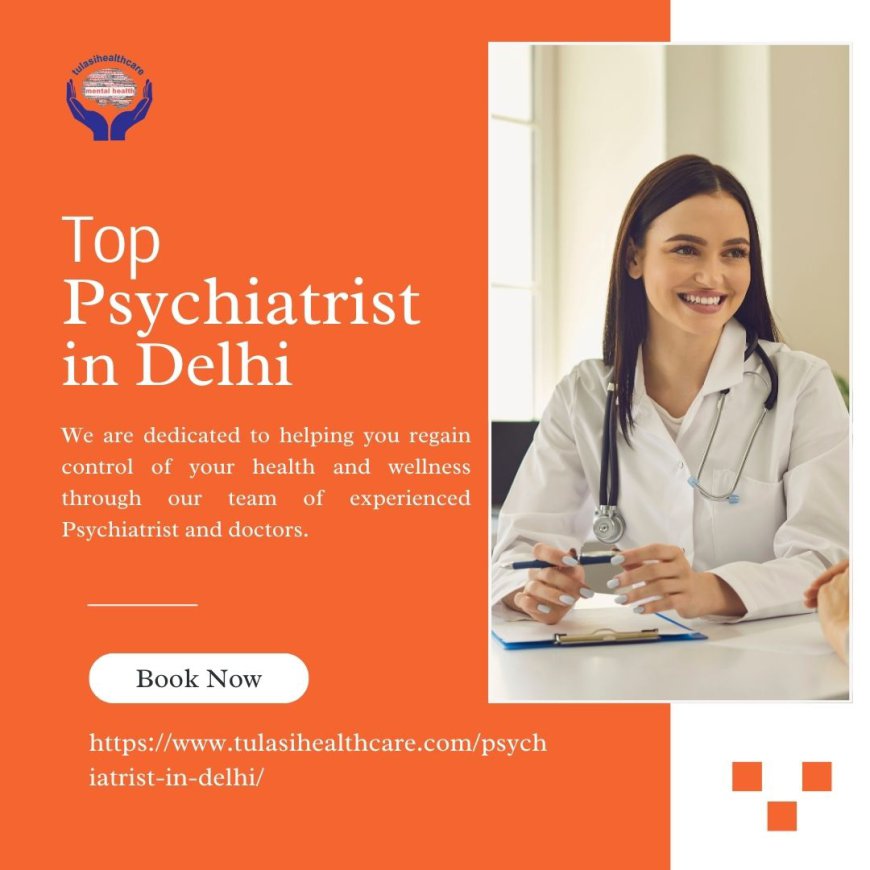 What Makes a Psychiatrist the Top Choice in Delhi: Key Qualities to Look For