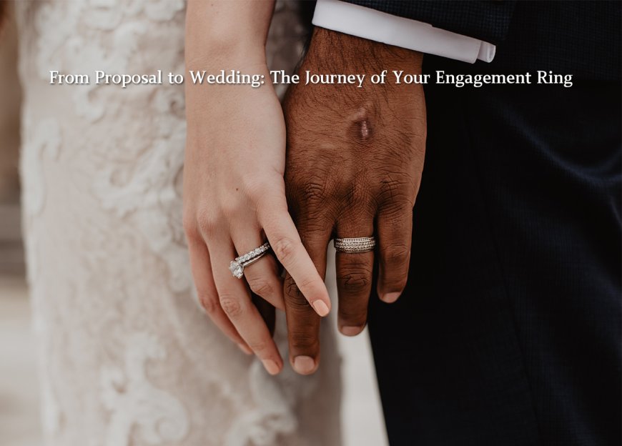 From Proposal to Wedding: The Journey of Your Engagement Ring