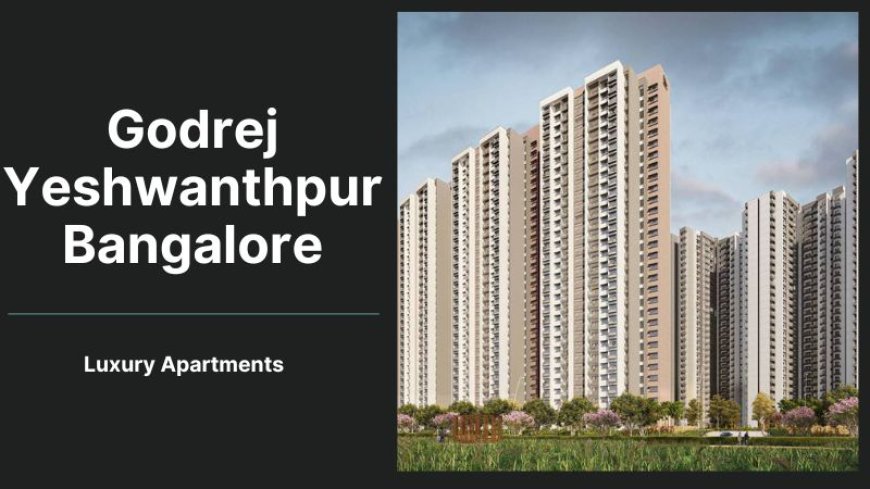 Godrej Yeshwanthpur Bangalore | Elegance and Comfort Combined