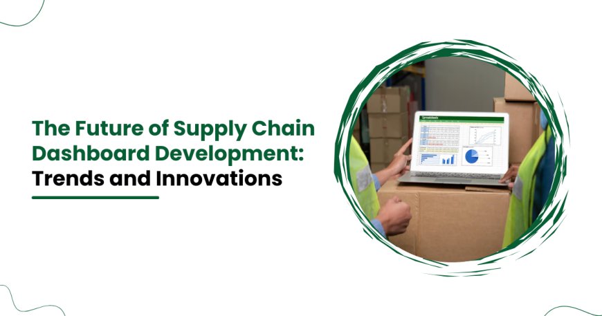 The Future of Supply Chain Dashboard Development: Trends and Innovations