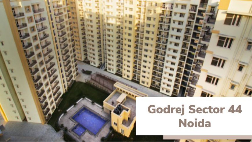 Godrej Sector 44 Noida | Your Perfect Luxury for Living