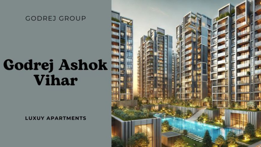 Godrej Ashok Vihar: Residential Destination in Delhi