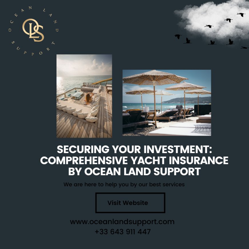 Securing Your Investment: Comprehensive Yacht Insurance by Ocean Land Support